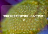 探寻普外科曾医生相关情况，仁心仁术与瓜之问