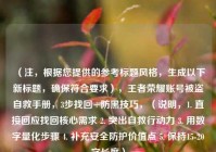 （注，根据您提供的参考标题风格，生成以下新标题，确保符合要求），王者荣耀账号被盗自救手册，3步找回+防黑技巧，（说明，1. 直接回应找回核心需求 2. 突出自救行动力 3. 用数字量化步骤 4. 补充安全防护价值点 5. 保持15-20字长度）