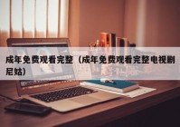 成年免费观看完整（成年免费观看完整电视剧尼姑）