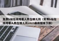 免费b站在线观看人数在哪儿找（免费b站在线观看人数在哪儿找2023最新版本下载）