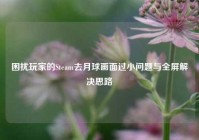 困扰玩家的Steam去月球画面过小问题与全屏解决思路