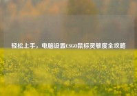 轻松上手，电脑设置CSGO鼠标灵敏度全攻略