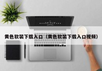 黄色软装下载入口（黄色软装下载入口视频）