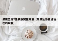 黑鹰坠落2免费版完整高清（黑鹰坠落普通话在线观看）