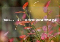 邂逅Steam，天下三藏宝阁开启游戏世界新变革