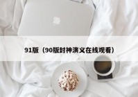 91版（90版封神演义在线观看）
