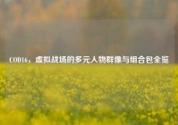 COD16，虚拟战场的多元人物群像与组合包全览