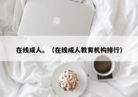 在线成人。（在线成人教育机构排行）