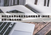 神印王座免费全集高清在线观看免费（神印王座第12集在线观看）