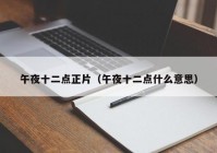 午夜十二点正片（午夜十二点什么意思）