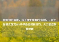 根据你的需求，以下是生成的1个标题，，CF生化模式盘龙RPK子弹叠加终极技巧，火力翻倍制胜秘籍