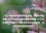 （注，根据用户提供的标题示例，推测其可能需要一个与游戏技巧提升相关的标题。以下为生成的1个标题），绝地求生实战训练指南，从新手到高手的速成技巧