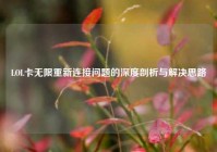 LOL卡无限重新连接问题的深度剖析与解决思路