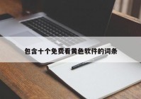 包含十个免费看黄色软件的词条