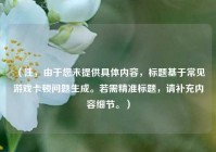 （注，由于您未提供具体内容，标题基于常见游戏卡顿问题生成。若需精准标题，请补充内容细节。）