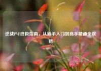 逆战PVE终极指南，从新手入门到高手精通全攻略