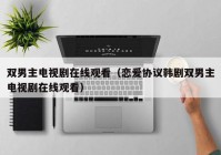 双男主电视剧在线观看（恋爱协议韩剧双男主电视剧在线观看）