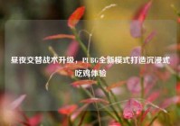 昼夜交替战术升级，PUBG全新模式打造沉浸式吃鸡体验