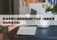 韩漫免费51漫画在线阅读下拉式（漫画免费阅全韩漫下拉）