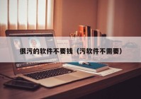 很污的软件不要钱（污软件不需要）