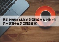 他的小奶精BY木妖娆免费阅读全文小说（他的小奶猫全文免费阅读穿书）