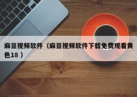 麻豆视频软件（麻豆视频软件下载免费观看黄色18 ）