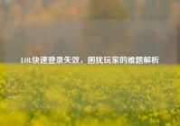 LOL快速登录失效，困扰玩家的难题解析