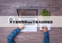 关于蜜桃视频app下载入口的信息