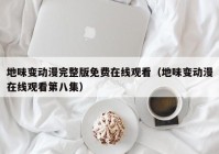 地味变动漫完整版免费在线观看（地味变动漫在线观看第八集）
