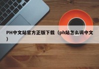 PH中文站官方正版下载（ph站怎么调中文）