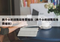 两个小奶球舞蹈免费播放（两个小奶球舞蹈免费播放）