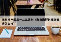 海角精产国品一二三区别（海角海鲜料理旗舰店怎么样）