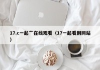 17.c一起艹在线观看（17一起看剧网站）