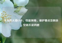 华为防火墙CF卡，性能保障、维护要点及剩余空间不足问题
