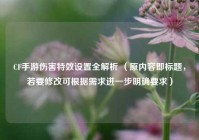 CF手游伤害特效设置全解析 （原内容即标题，若要修改可根据需求进一步明确要求）