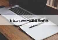 包含17c.com一起操视频的词条