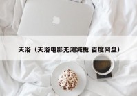 天浴（天浴电影无测减板 百度网盘）