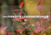 COD16开镜锯齿严重与开镜慢问题剖析及解决思路