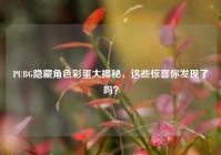 PUBG隐藏角色彩蛋大揭秘，这些惊喜你发现了吗？