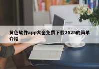 黄色软件app大全免费下载2025的简单介绍