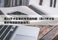 满18岁才能看的电视剧韩剧（满18岁才能看的电视剧韩剧推荐）
