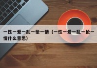 一性一爱一乱一怆一情（一性一爱一乱一怆一情什么意思）