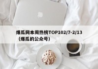 爆瓜网本周热榜TOP102/7-2/13（爆瓜的公众号）