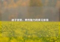 胡子类型，男性魅力的多元彰显