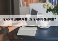 污污污网址在线观看（污污污网址在线观看?）
