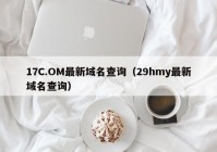 17C.OM最新域名查询（29hmy最新域名查询）