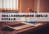 成都私人高清影院品牌加盟视频（成都私人影院大约多少钱）