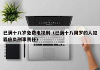 已满十八岁免费电视剧（已满十八周岁的人犯罪应负刑事责任）