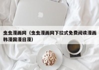 虫虫漫画网（虫虫漫画网下拉式免费阅读漫画韩漫国漫日漫）