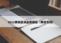 9612黄桃亚洲品质蘑菇（黄桃官网）